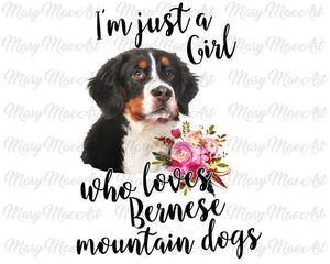 Im just a girl who Loves Bernese mountain dogs- Sublimation Transfer