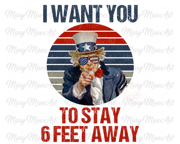 I Want You to Stay 6 Feet Away - Sublimation Transfer