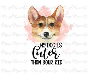 My Dog is Cuter Than Your Kid - Sublimation Transfer