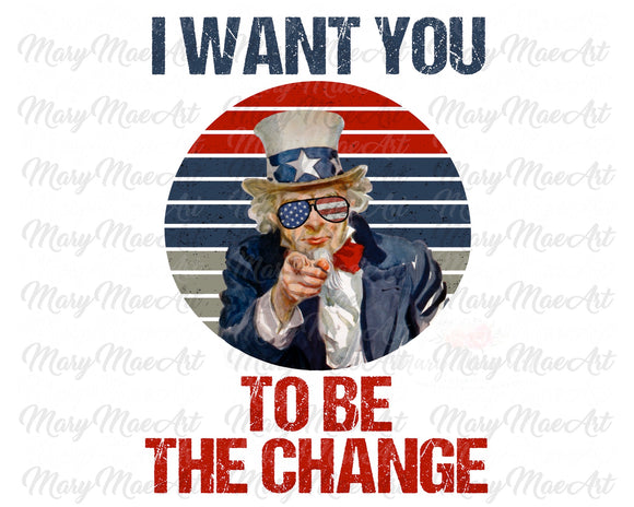 I Want You To Be the Change - Sublimation Transfer