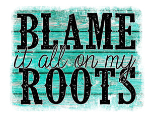 Blame it all on my Roots - Sublimation Transfer