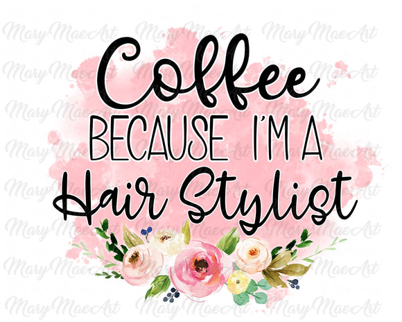 Coffee because I'm a Hair Stylist - Sublimation Transfer