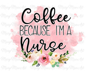 Coffee because I'm a Nurse - Sublimation Transfer