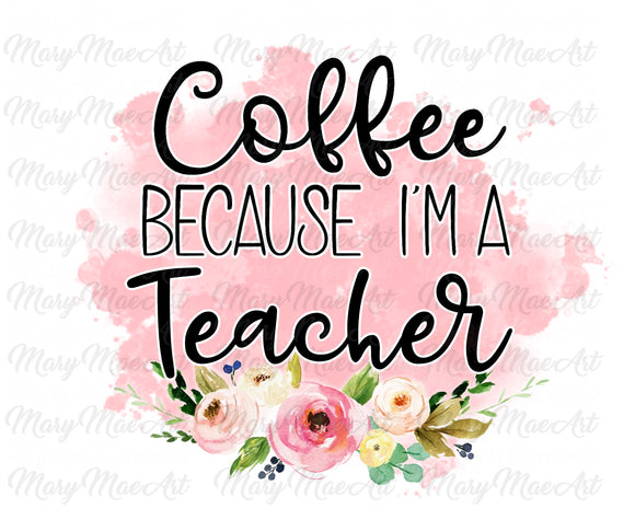 Coffee because I'm a Teacher - Sublimation Transfer