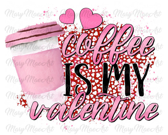 Coffee is my Valentine - Sublimation Transfer