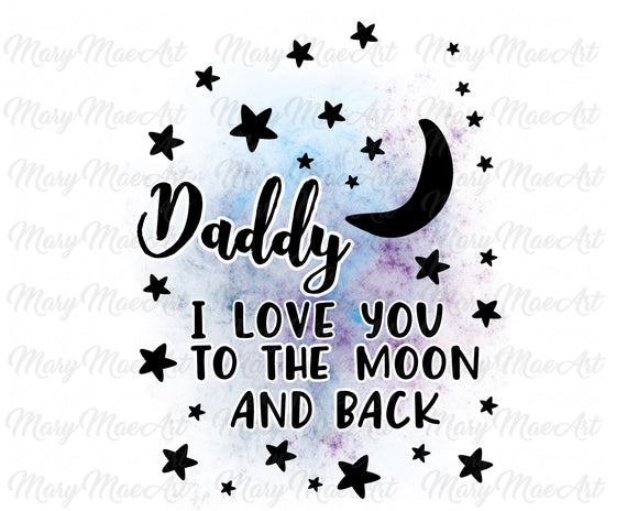 Daddy I Love You To the Moon and Back - Sublimation Transfer