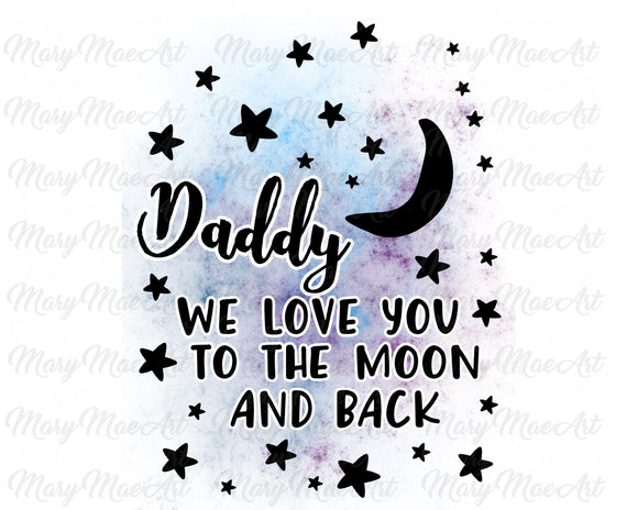 Daddy We Love You To the Moon and Back - Sublimation Transfer