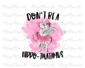 Don't be a Hippo-twatamus, Sublimation Transfer