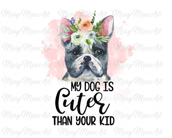 My Dog is Cuter Than Your Kid, French Bulldog - Sublimation Transfer