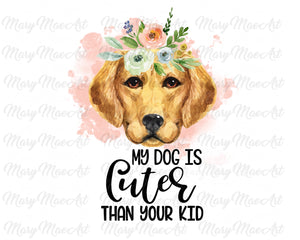 My Dog is Cuter Than Your Kid, Golden Retriever  - Sublimation Transfer