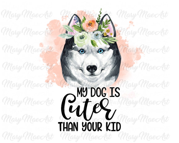 My Dog is Cuter Than Your Kid, Husky - Sublimation Transfer