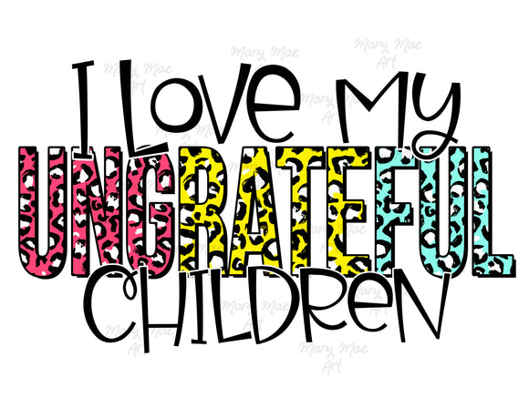 I Love my Ungrateful Children - Sublimation or HTV Transfer