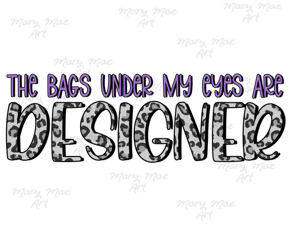 The Bags Under My Eyes are Designer - Sublimation Transfer