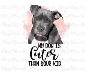 My Dog is Cuter Than Your Kid, Pit Bull - Sublimation Transfer