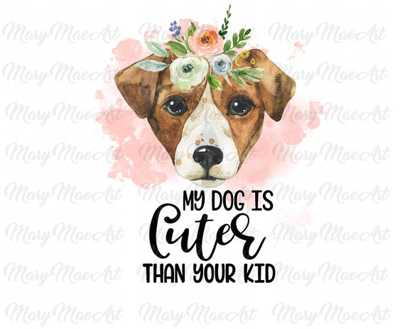 My Dog is Cuter Than Your Kid, - Sublimation Transfer