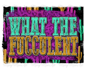 What the Fucculent - Sublimation Transfer