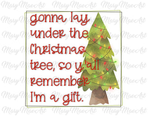 Gonna lay under the Christas tree so ya'll remeber ia a gift- Sublimation Transfer