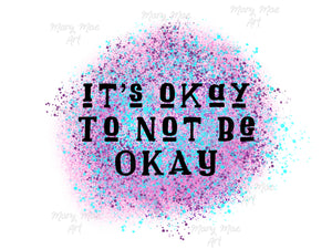 Its ok not to be okay- Sublimation Transfer