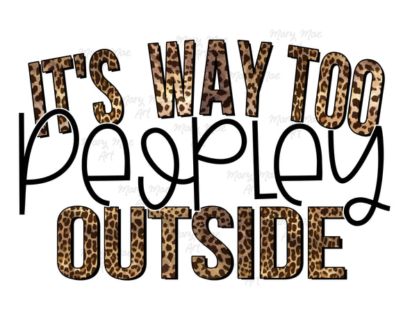 It's way too peopley outside - Sublimation or HTV Transfer