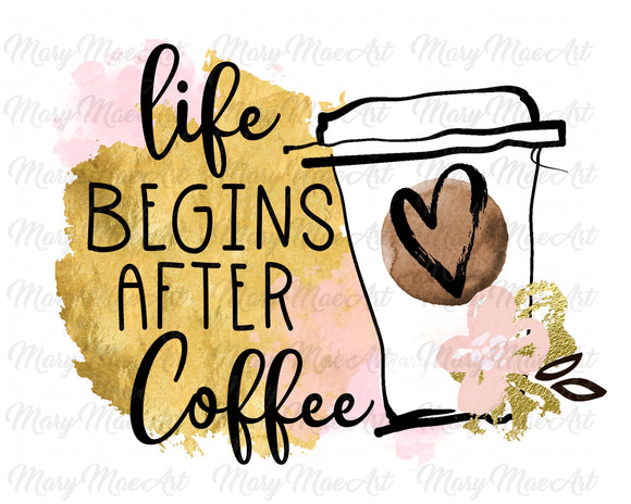 Life Begins After Coffee - Sublimation Transfer