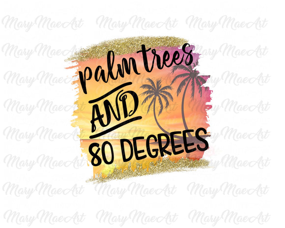 Palm Trees and 80 Degrees - Sublimation Transfer