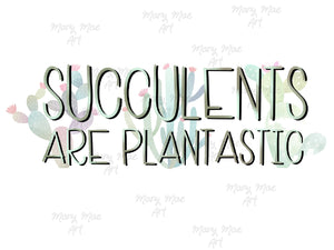 Succulents are plantastic- Sublimation Transfer