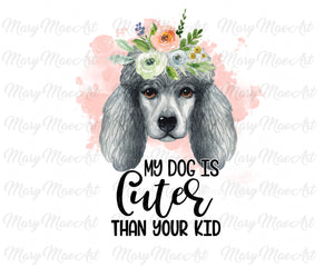 My Dog is Cuter Than Your Kid, Poodle - Sublimation Transfer