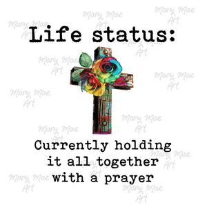 Life Status, Holding it all together with a prayer - Sublimation Transfer