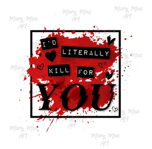 I'd Literally Kill For You - Sublimation Transfer