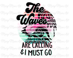The Waves are calling and I must go - Sublimation Transfer