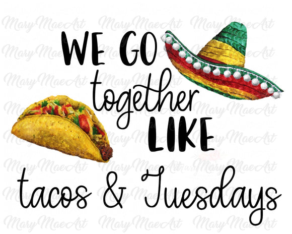 We Go Together Like Tacos and Tuesdays - Sublimation Transfer