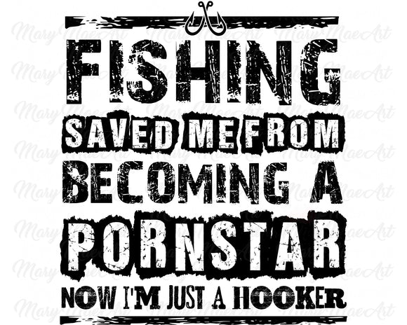 Fishing Saved Me from becoming a porn star - Sublimation Transfer