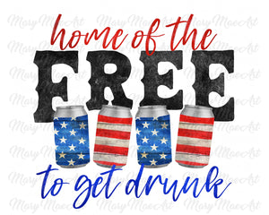 Home of the Free to get Drunk - Sublimation Transfer