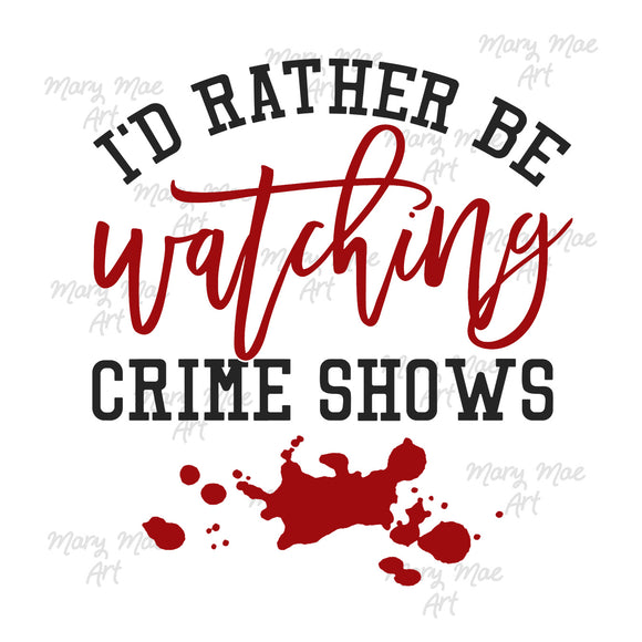 I'd rather be watching crime shows - Sublimation Transfer