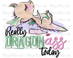 Really Dragon Ass Today - Sublimation Transfer