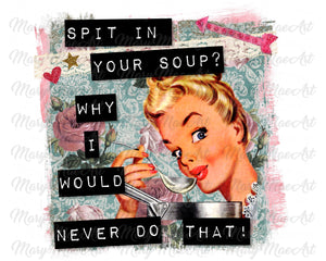 Spit in Your Soup, Sublimation Transfer