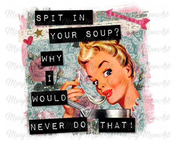 Spit in Your Soup - Sublimation Transfer